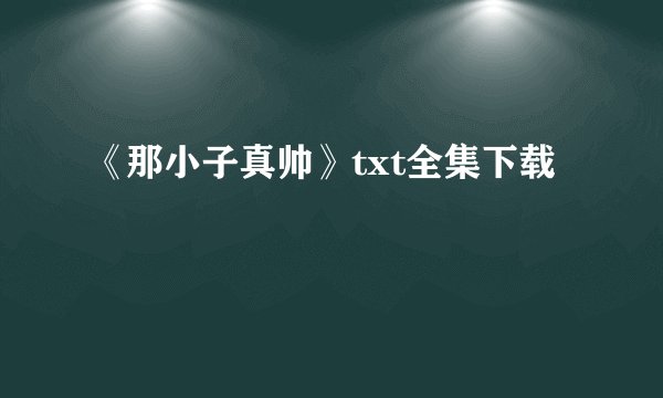 《那小子真帅》txt全集下载