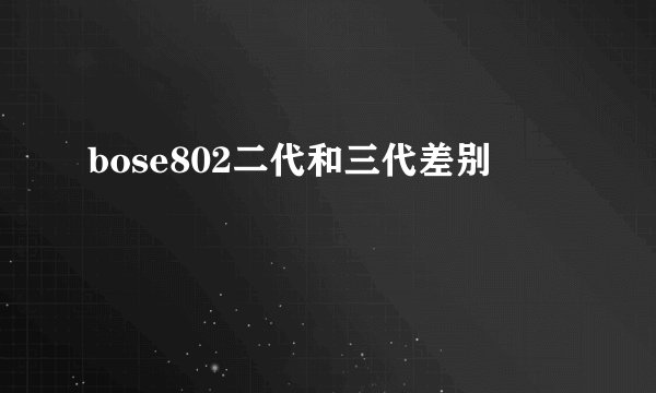bose802二代和三代差别