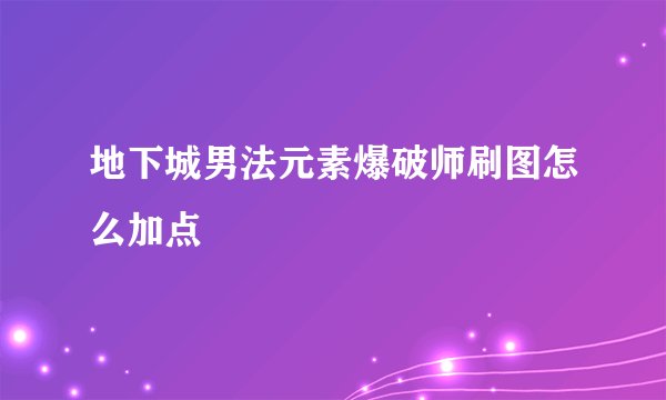 地下城男法元素爆破师刷图怎么加点