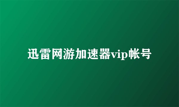 迅雷网游加速器vip帐号