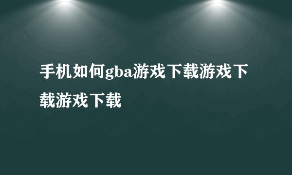 手机如何gba游戏下载游戏下载游戏下载