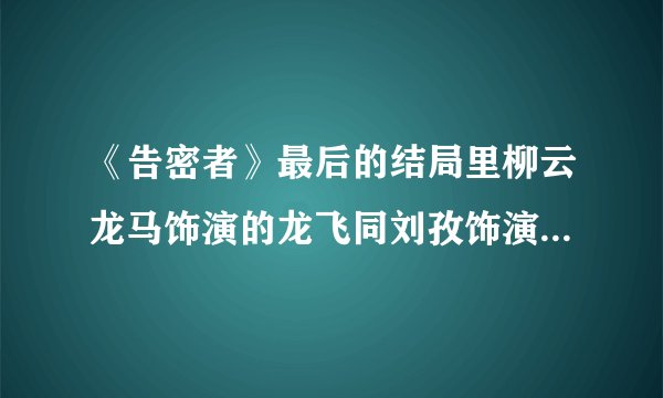 《告密者》最后的结局里柳云龙马饰演的龙飞同刘孜饰演的江灿英(孔雀)到底是什么关系?为什么他们还会一起照