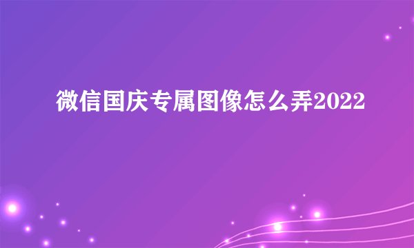 微信国庆专属图像怎么弄2022
