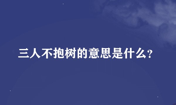 三人不抱树的意思是什么？