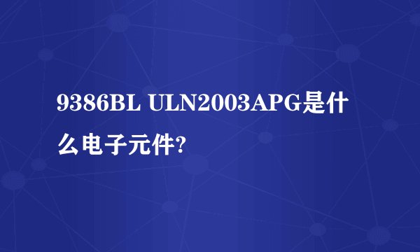 9386BL ULN2003APG是什么电子元件?