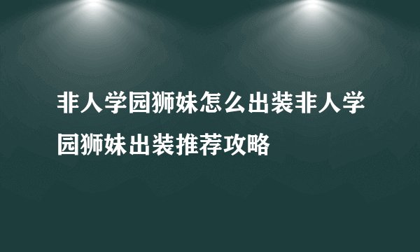 非人学园狮妹怎么出装非人学园狮妹出装推荐攻略