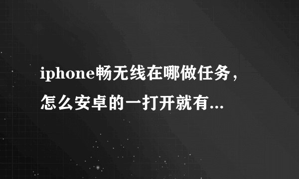iphone畅无线在哪做任务，怎么安卓的一打开就有 苹果的找了半天 也没看到