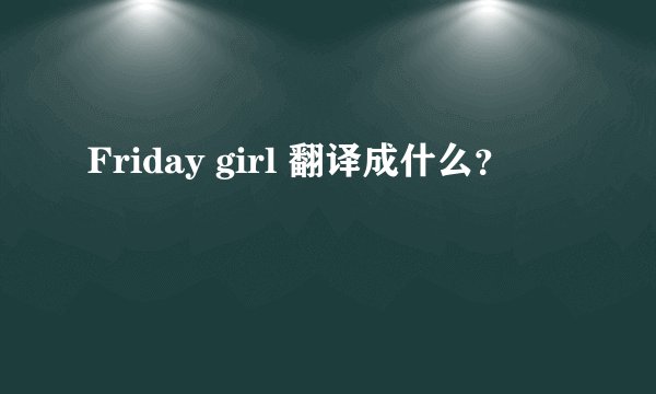 Friday girl 翻译成什么？
