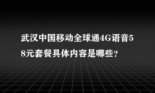 武汉中国移动全球通4G语音58元套餐具体内容是哪些？