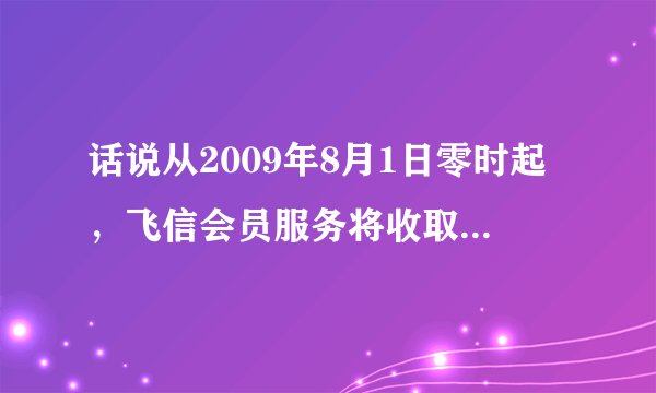 话说从2009年8月1日零时起，飞信会员服务将收取5元/月功能费。那用飞信发短信要钱吗？