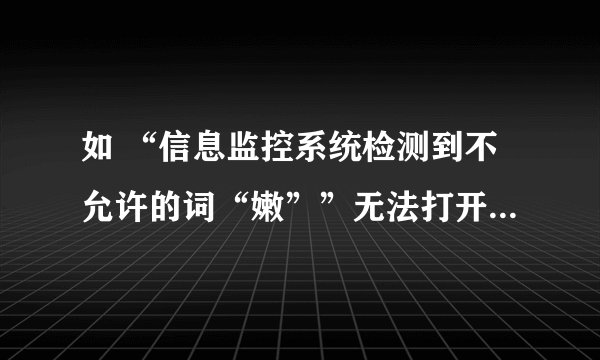 如 “信息监控系统检测到不允许的词“嫩””无法打开显示页面