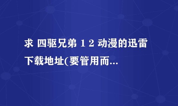 求 四驱兄弟 1 2 动漫的迅雷下载地址(要管用而且快的)