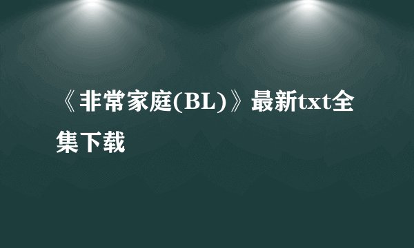 《非常家庭(BL)》最新txt全集下载