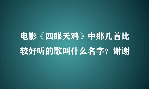 电影《四眼天鸡》中那几首比较好听的歌叫什么名字？谢谢