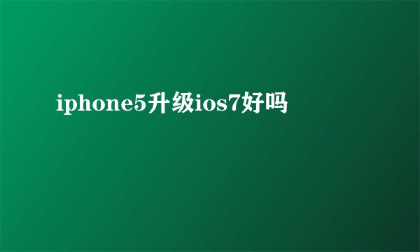 iphone5升级ios7好吗