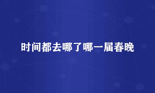 时间都去哪了哪一届春晚