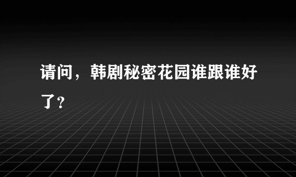 请问，韩剧秘密花园谁跟谁好了？