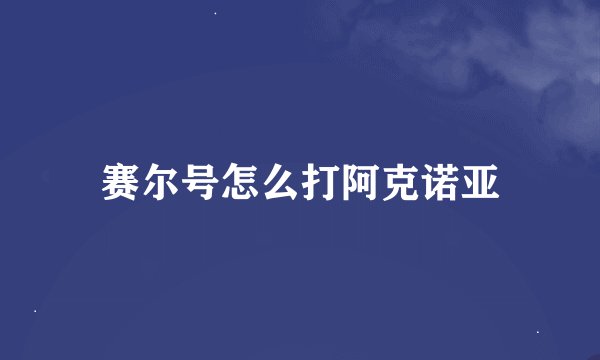 赛尔号怎么打阿克诺亚