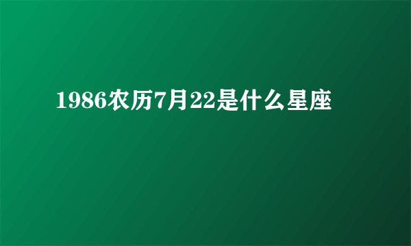 1986农历7月22是什么星座