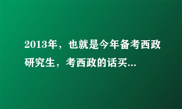 2013年，也就是今年备考西政研究生，考西政的话买些什么资料好呢？