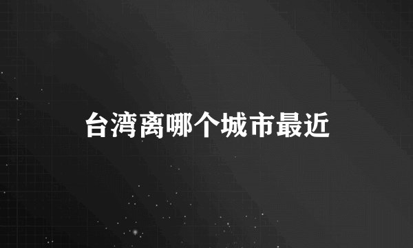 台湾离哪个城市最近