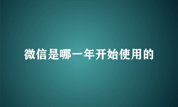 微信是哪一年开始使用的