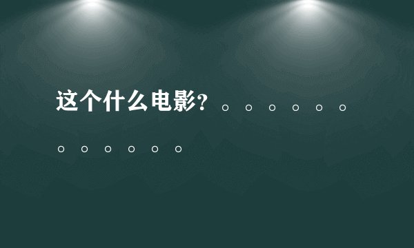 这个什么电影？。。。。。。。。。。。。