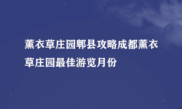 薰衣草庄园郫县攻略成都薰衣草庄园最佳游览月份