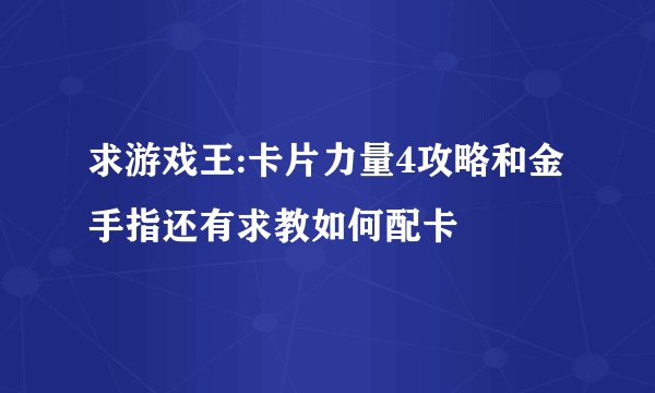 求游戏王:卡片力量4攻略和金手指还有求教如何配卡