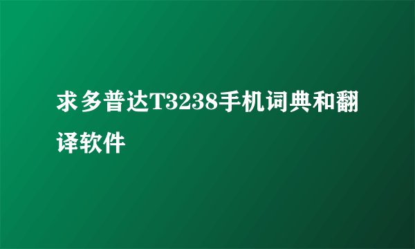 求多普达T3238手机词典和翻译软件