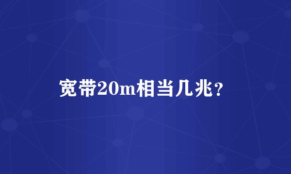宽带20m相当几兆？