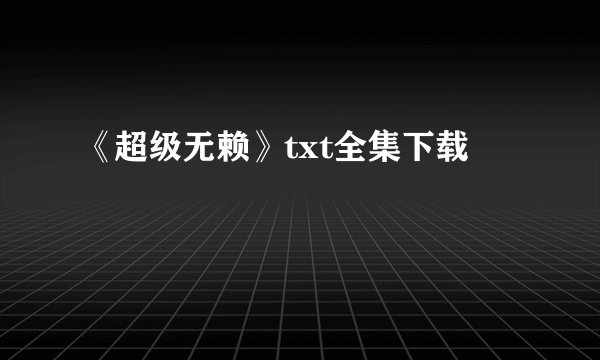 《超级无赖》txt全集下载