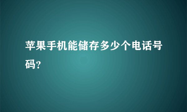 苹果手机能储存多少个电话号码？