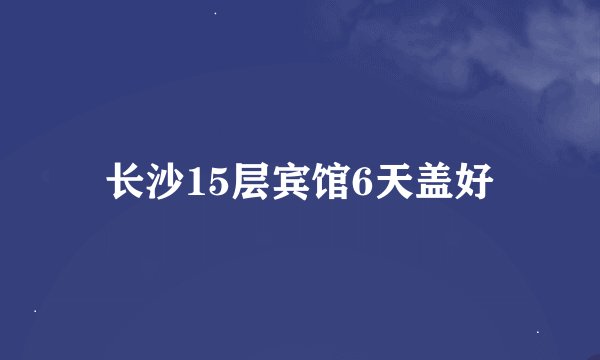 长沙15层宾馆6天盖好