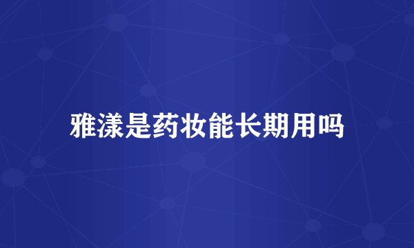 雅漾是药妆能长期用吗