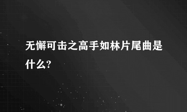 无懈可击之高手如林片尾曲是什么?