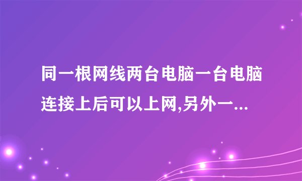 同一根网线两台电脑一台电脑连接上后可以上网,另外一台连接上后显示网络