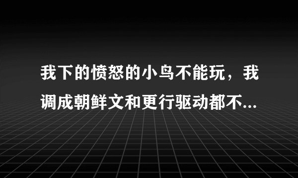 我下的愤怒的小鸟不能玩，我调成朝鲜文和更行驱动都不行还是出现这个texturn is too large:2048*2048,maxi