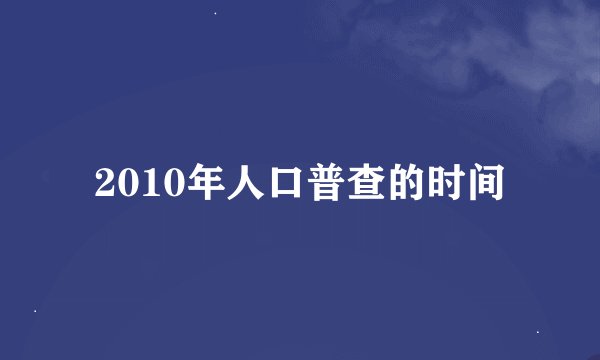 2010年人口普查的时间