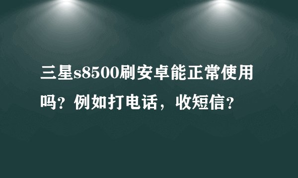 三星s8500刷安卓能正常使用吗？例如打电话，收短信？