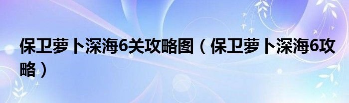 保卫萝卜深海6关攻略图保卫萝卜深海6攻略