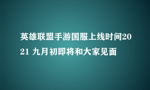 英雄联盟手游国服上线时间2021 九月初即将和大家见面