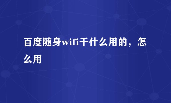 百度随身wifi干什么用的，怎么用