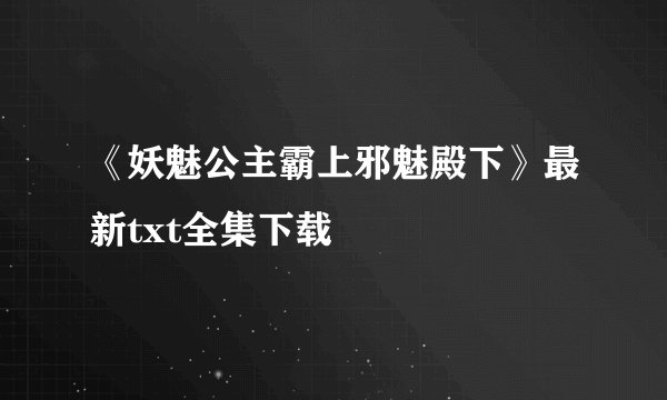《妖魅公主霸上邪魅殿下》最新txt全集下载