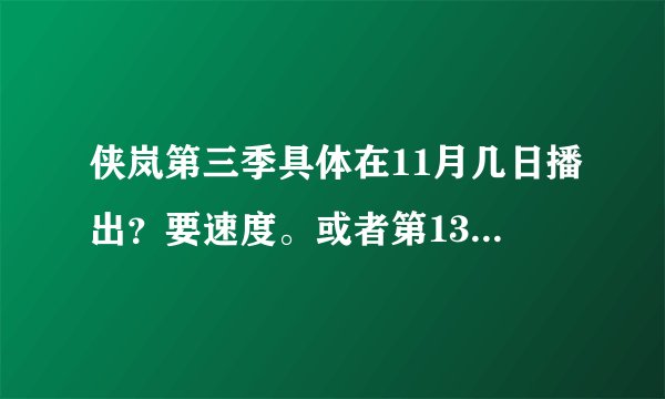 侠岚第三季具体在11月几日播出？要速度。或者第13章剧情也行