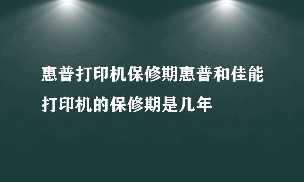 惠普打印机保修期惠普和佳能打印机的保修期是几年