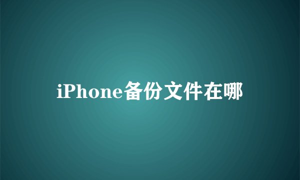 iPhone备份文件在哪