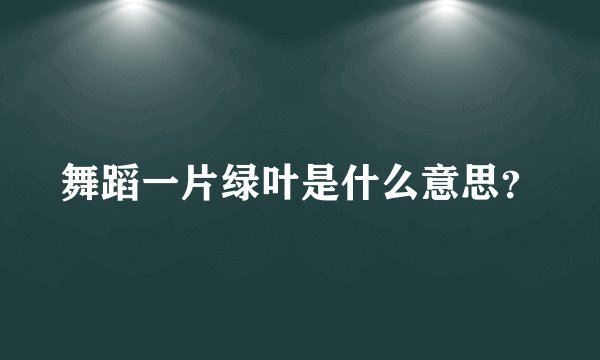 舞蹈一片绿叶是什么意思？