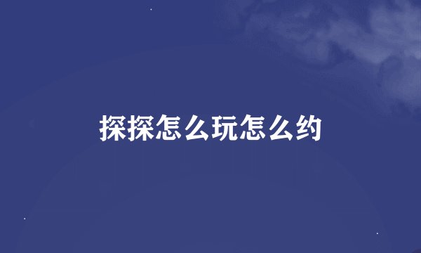 探探怎么玩怎么约