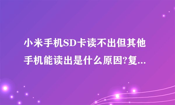 小米手机SD卡读不出但其他手机能读出是什么原因?复制的别来！